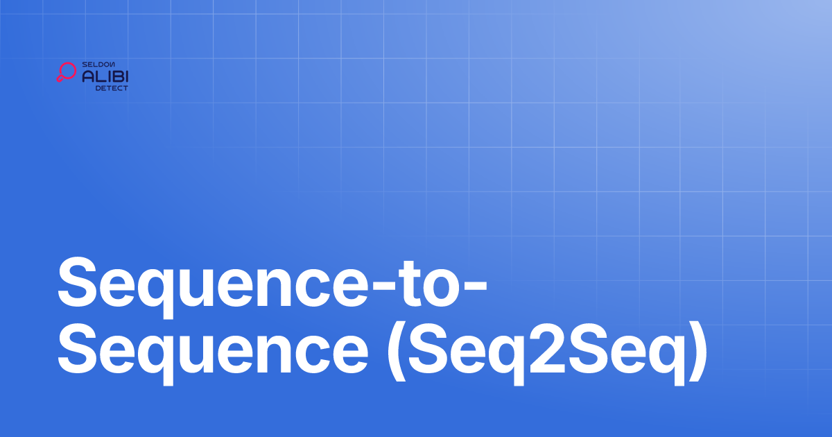 Sequence-to-Sequence (Seq2Seq) | Alibi Detect