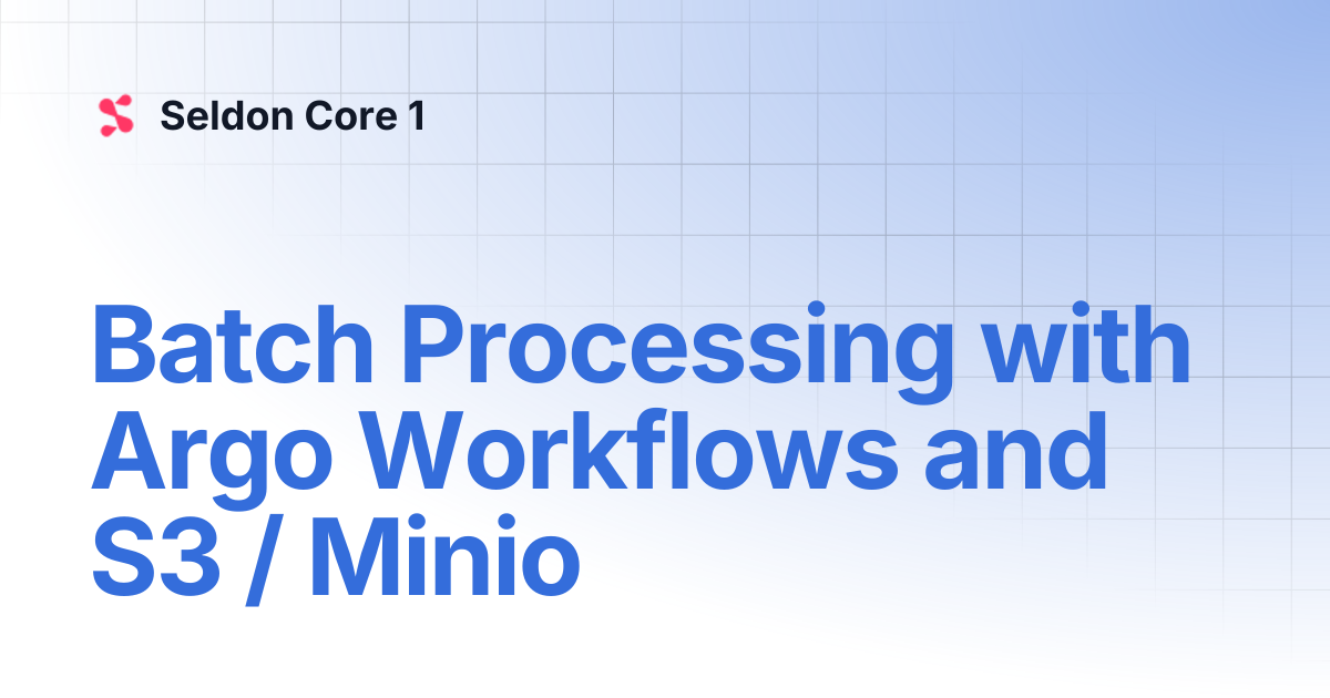 Batch Processing with Argo Workflows and S3 / Minio | Seldon Core 1