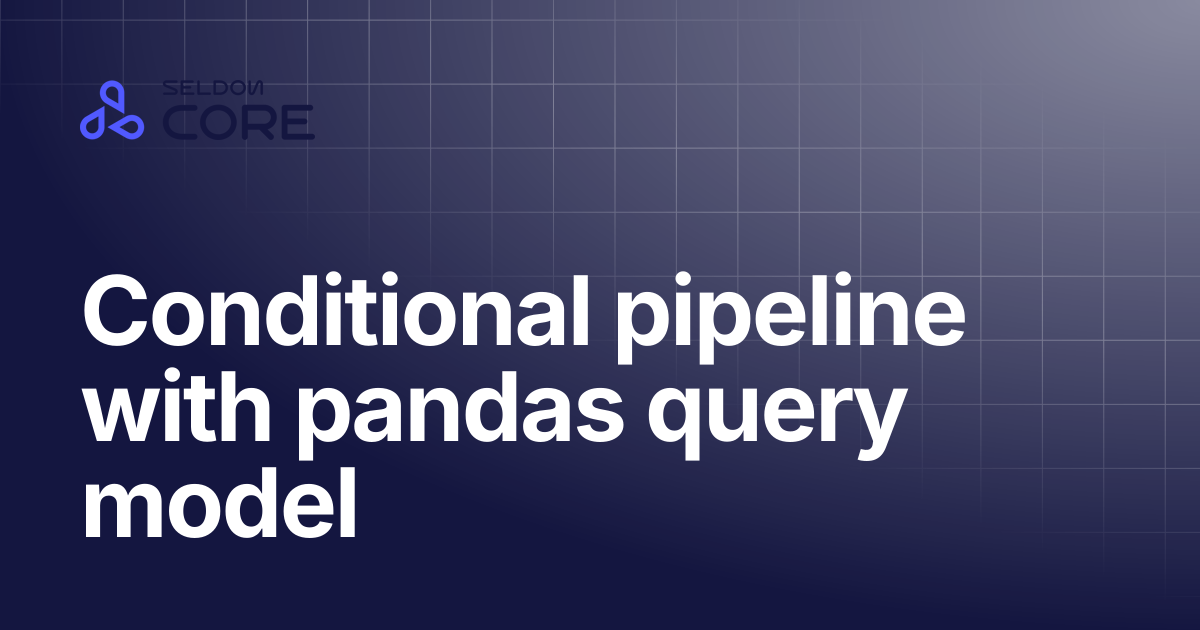 Conditional pipeline with pandas query model | v2.9 | Seldon Core 2